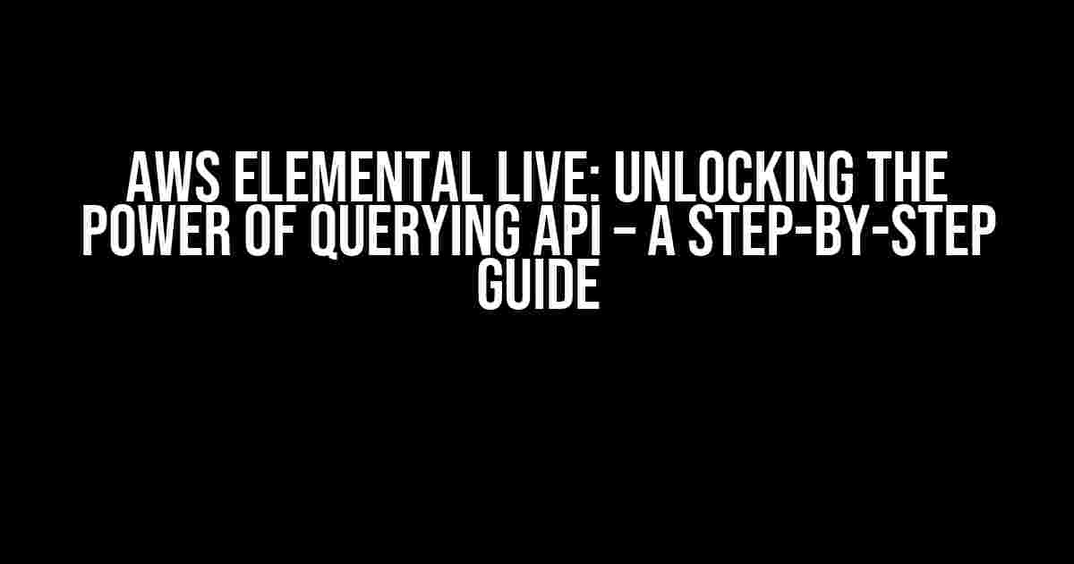 AWS Elemental Live: Unlocking the Power of Querying API – A Step-by-Step Guide