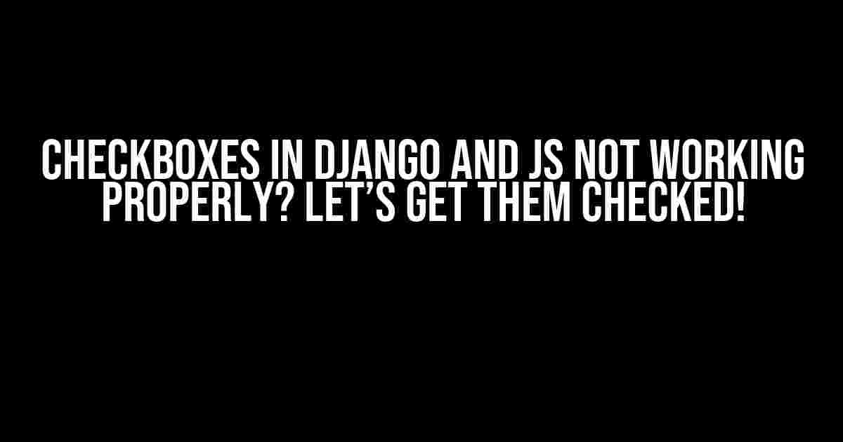 Checkboxes in Django and JS not working properly? Let’s get them checked!