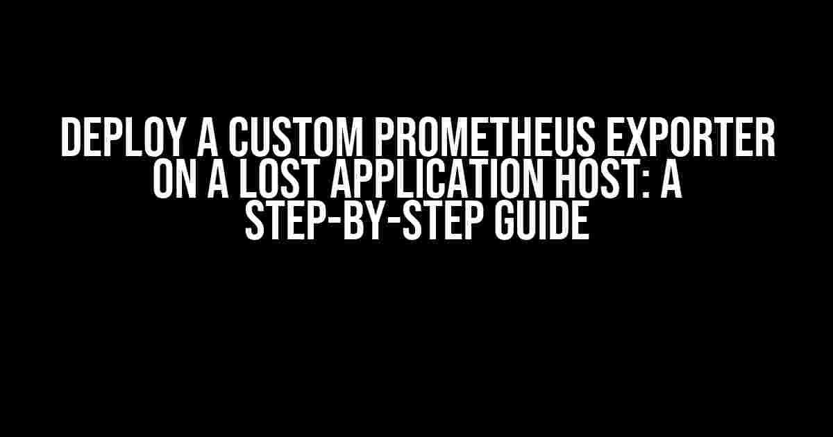 Deploy a Custom Prometheus Exporter on a Lost Application Host: A Step-by-Step Guide