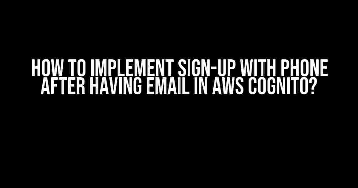 How to Implement Sign-up with Phone After Having Email in AWS Cognito?