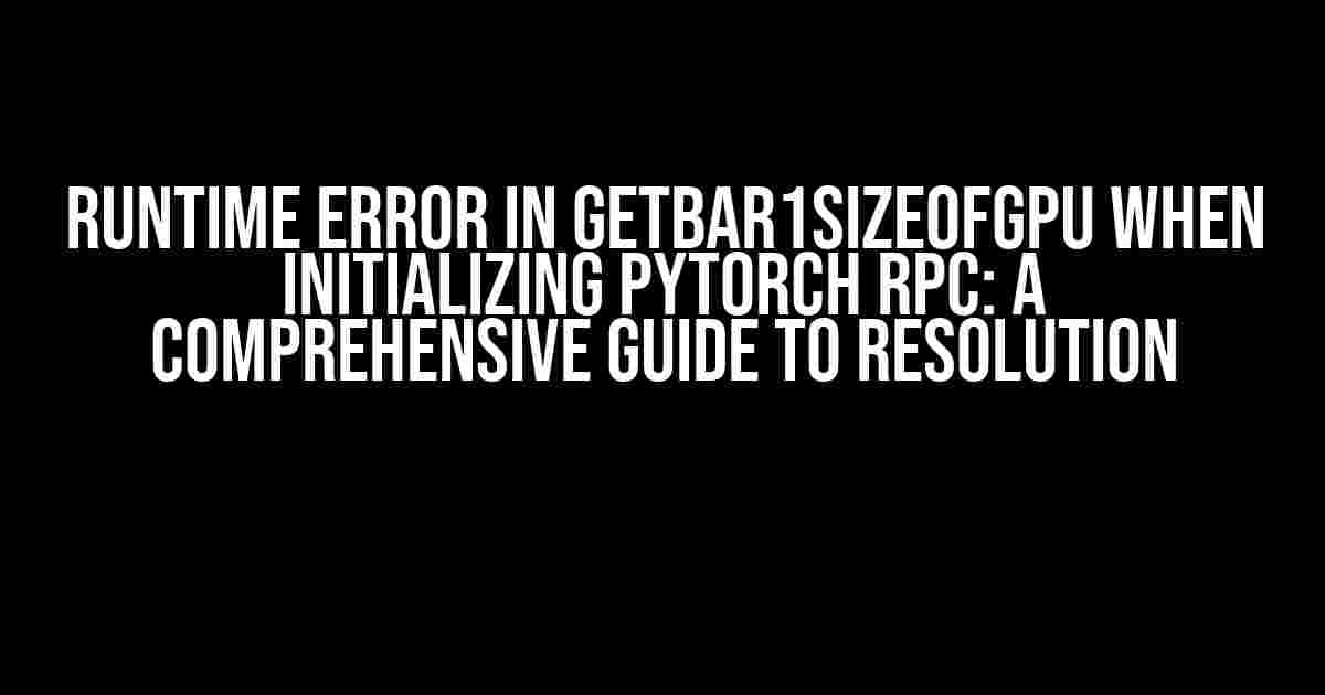 Runtime Error in getBar1SizeOfGpu when Initializing PyTorch RPC: A Comprehensive Guide to Resolution