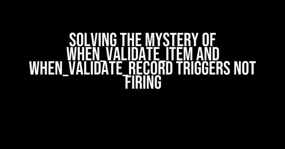 Solving the Mystery of When_validate_item and When_validate_record Triggers Not Firing