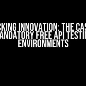 Unlocking Innovation: The Case for Mandatory Free API Testing Environments