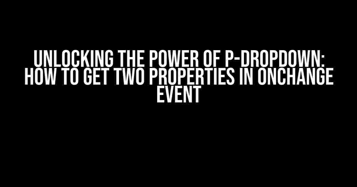 Unlocking the Power of p-dropdown: How to Get Two Properties in Onchange Event