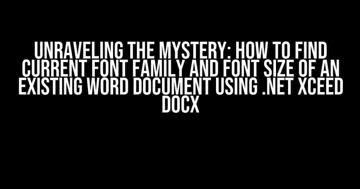 Unraveling the Mystery: How to Find Current Font Family and Font Size of an Existing Word Document using .Net Xceed DocX