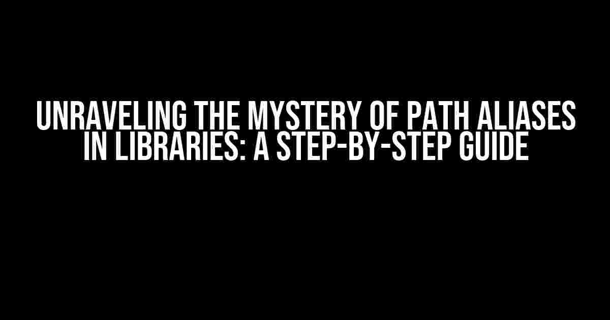 Unraveling the Mystery of Path Aliases in Libraries: A Step-by-Step Guide