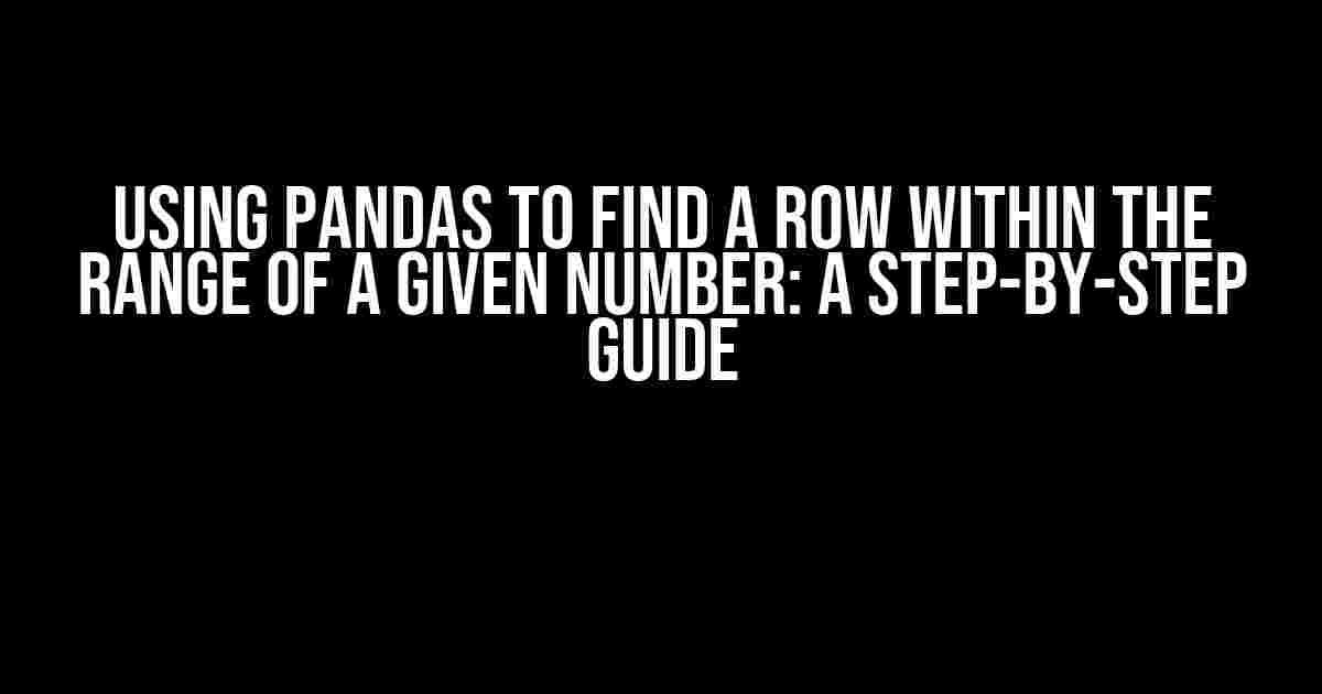 Using Pandas to Find a Row Within the Range of a Given Number: A Step-by-Step Guide